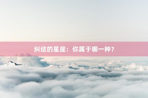 纠结的星座：你属于哪一种？