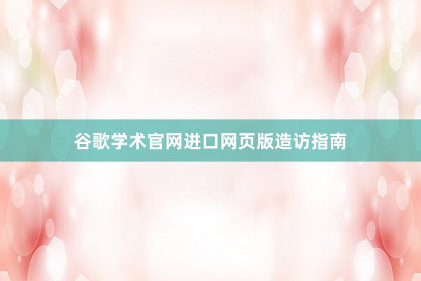 谷歌学术官网进口网页版造访指南