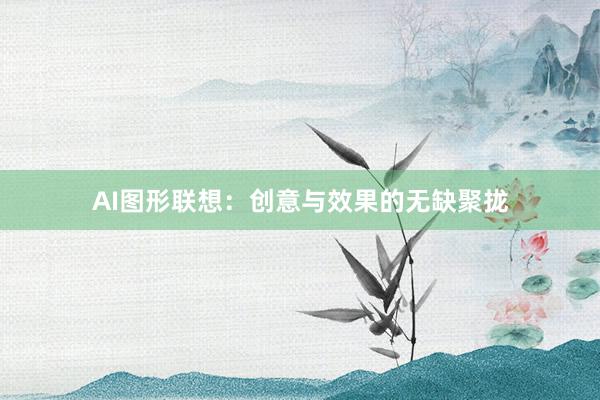 AI图形联想：创意与效果的无缺聚拢