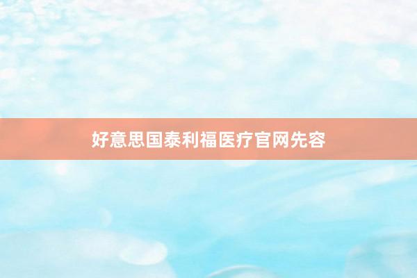 好意思国泰利福医疗官网先容