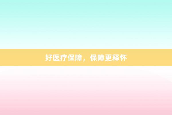 好医疗保障，保障更释怀